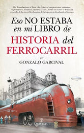 ESO NO ESTABA EN MI LIBRO DE HISTORIA DEL FERROCARRIL - 9788417558024